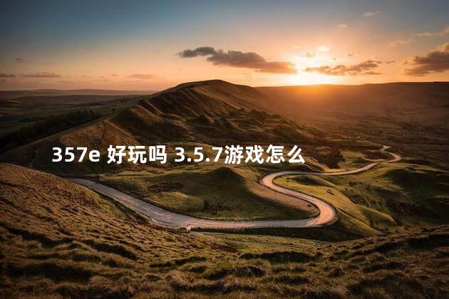 357e 好玩吗 3.5.7游戏怎么玩